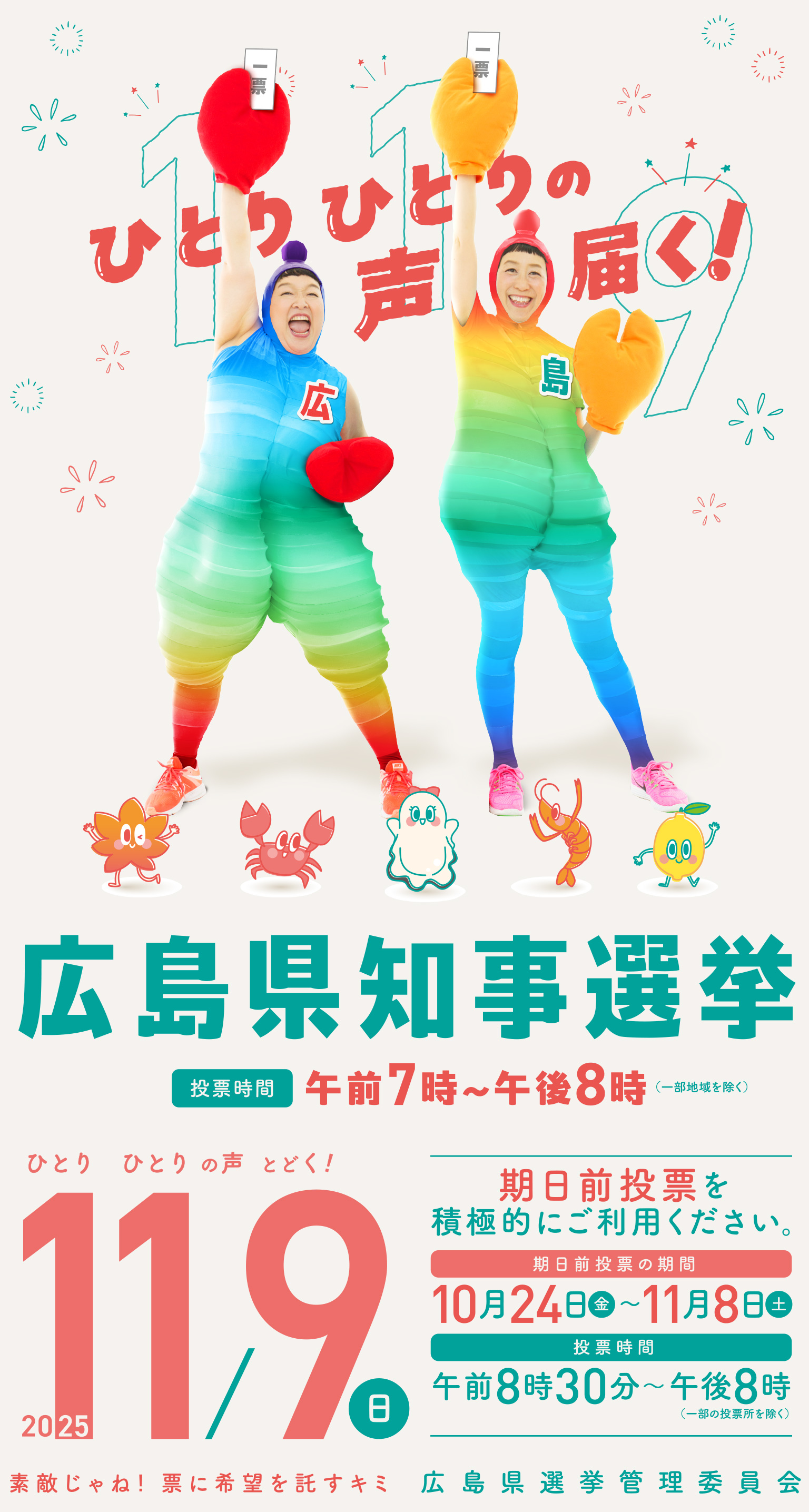 一人一人の声届く!広島県知事選挙|2025/11/9|投票時間:午前7時〜午後8時(一部の投票所を除く)| 投票日当日に仕事、買い物、レジャーなどのご予定がある方は、期日前投票ができます。期日前投票期間:10月24日(金)〜11月8日(土) 投票時間:午前8時30分~午後8時(一部の投票所を除く) | 素敵じゃね! 票に希望を託すキミ 広島県選挙管理委員会